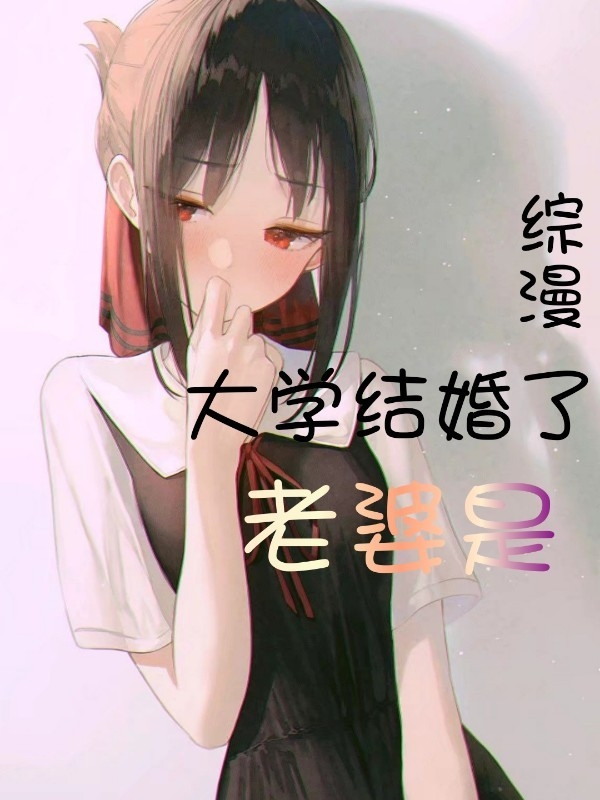综漫：大学结婚了，老婆是？免费阅读