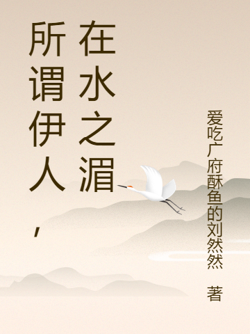 所谓伊人，在水之湄免费阅读，所谓伊人，在水之湄章节目录-够力荐小说推荐网