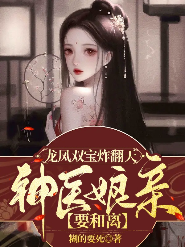 已完结小说《龙凤双宝炸翻天，神医娘亲要和离》在线全文阅读