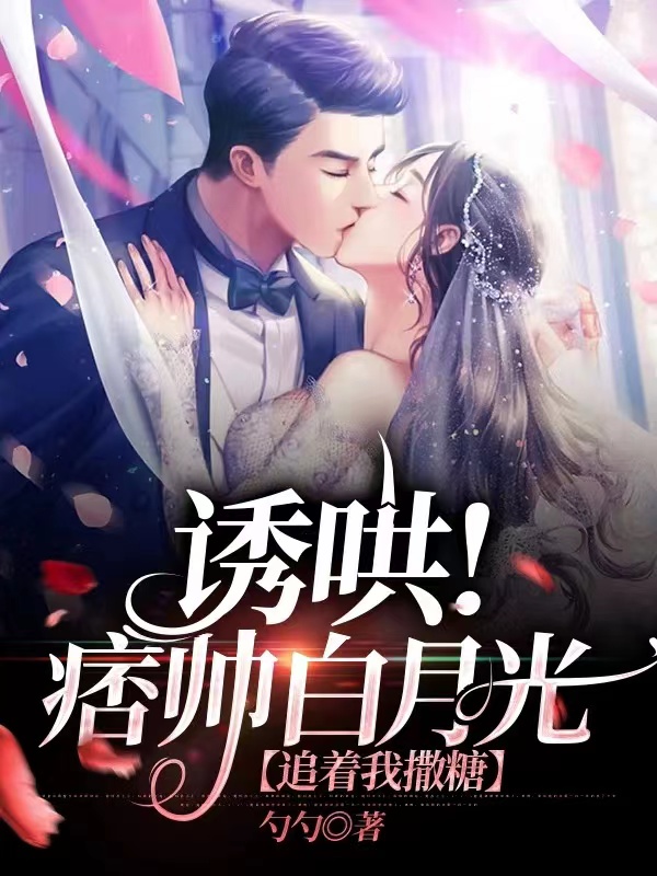 诱哄！痞帅白月光追着我撒糖小说，诱哄！痞帅白月光追着我撒糖免费阅读