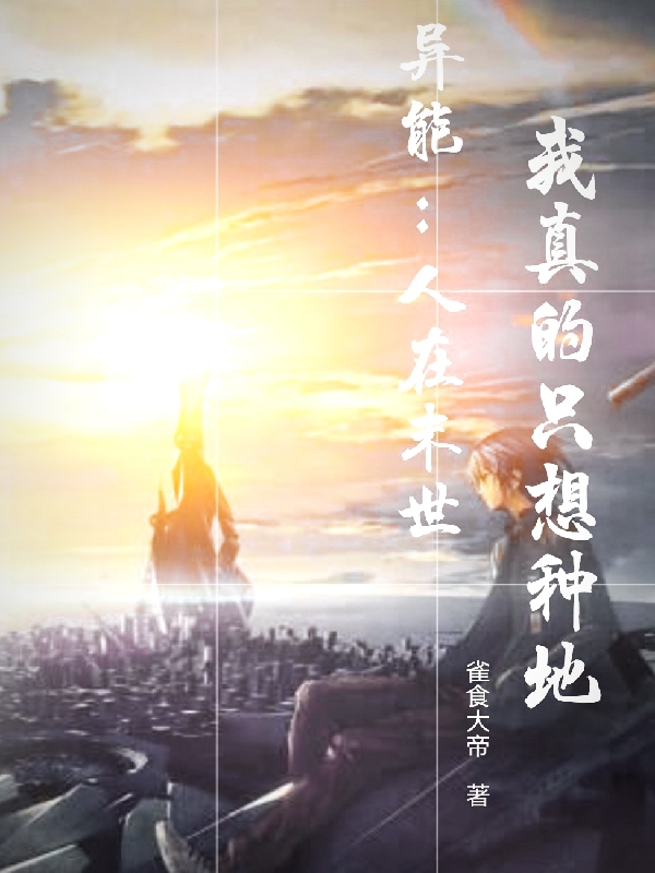 异能：人在末世，我真的只想种地小说，异能：人在末世，我真的只想种地最新章节
