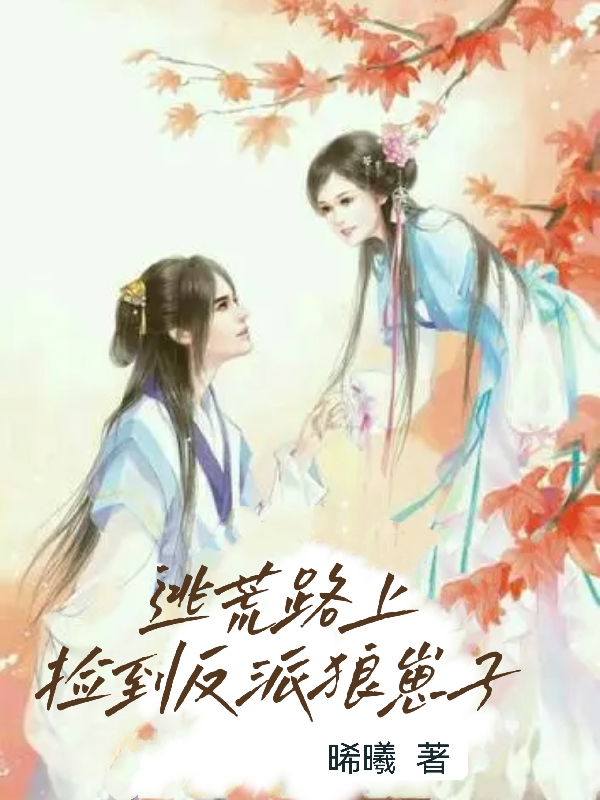 逃荒捡到反派狼崽子林晞曦叶轻渊，逃荒捡到反派狼崽子小说免费阅读