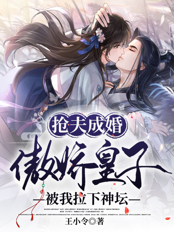 完整版《抢夫成婚：傲娇皇子被我拉下神坛》全章节阅读