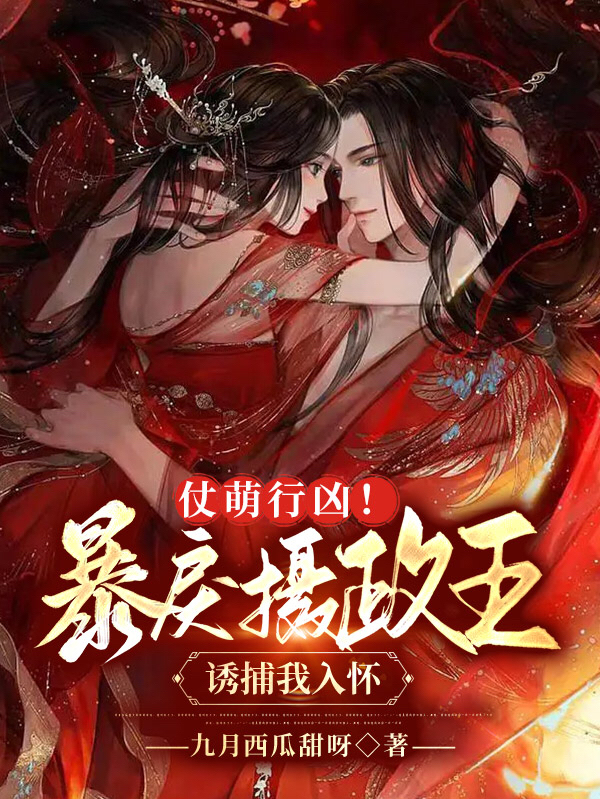 仗萌行凶！暴戾摄政王诱捕我入怀免费阅读