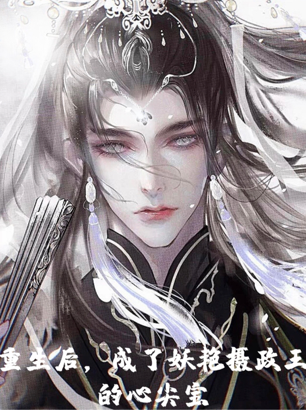 完整版《重生后，成了妖艳摄政王的心尖宝》免费阅读