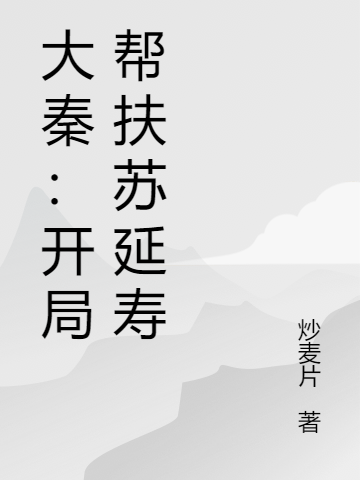 已完结小说《大秦：开局帮扶苏延寿》全章节在线阅读