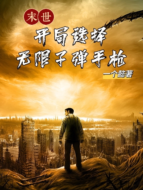 末世：开局选择无限子弹手枪小说免费资源，末世：开局选择无限子弹手枪在线阅读