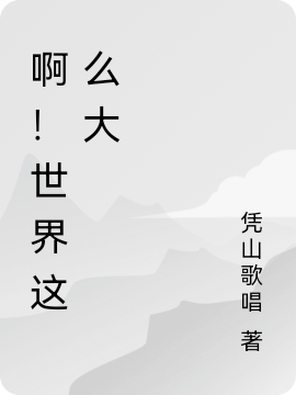 啊！世界这么大许闫科，啊！世界这么大全文在线阅读