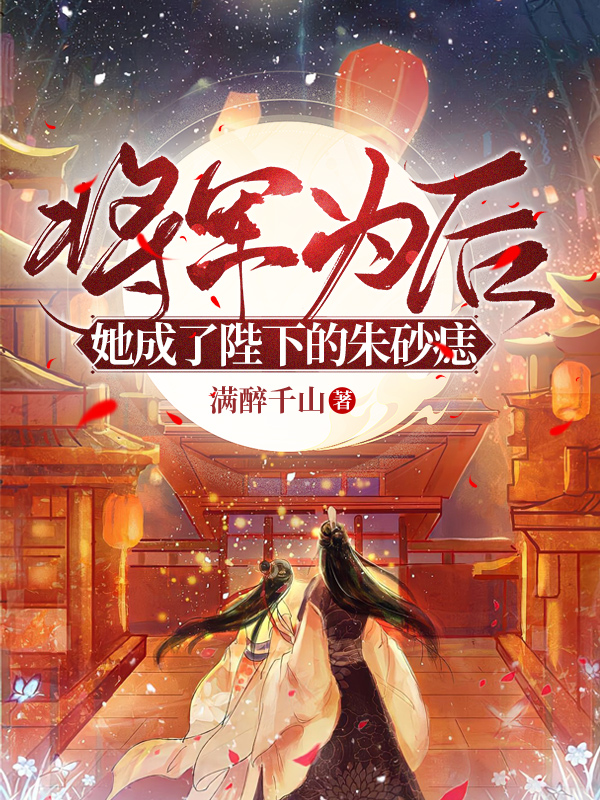 《将军为后：她成了陛下的朱砂痣》小说全文在线试读，《将军为后：她成了陛下的朱砂痣》最新章节目录