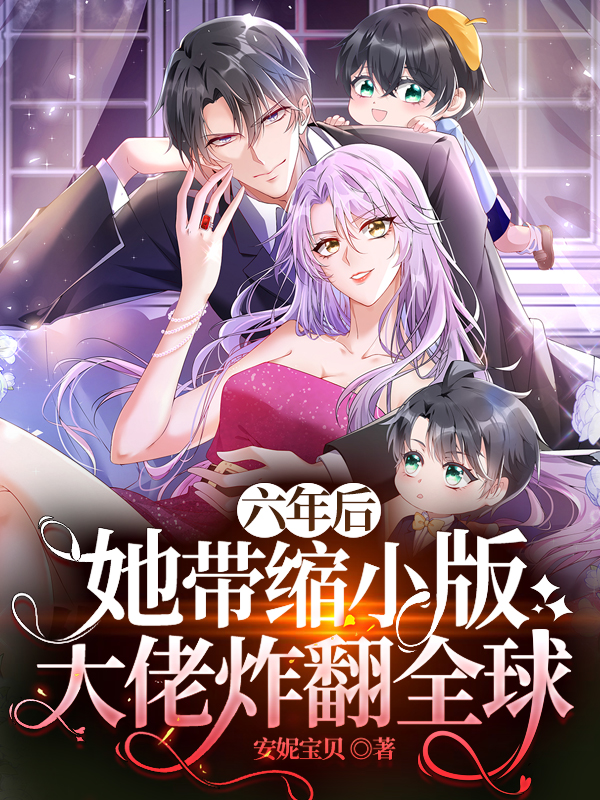 六年后，她带缩小版大佬炸翻全球小说阅读，六年后，她带缩小版大佬炸翻全球完整版