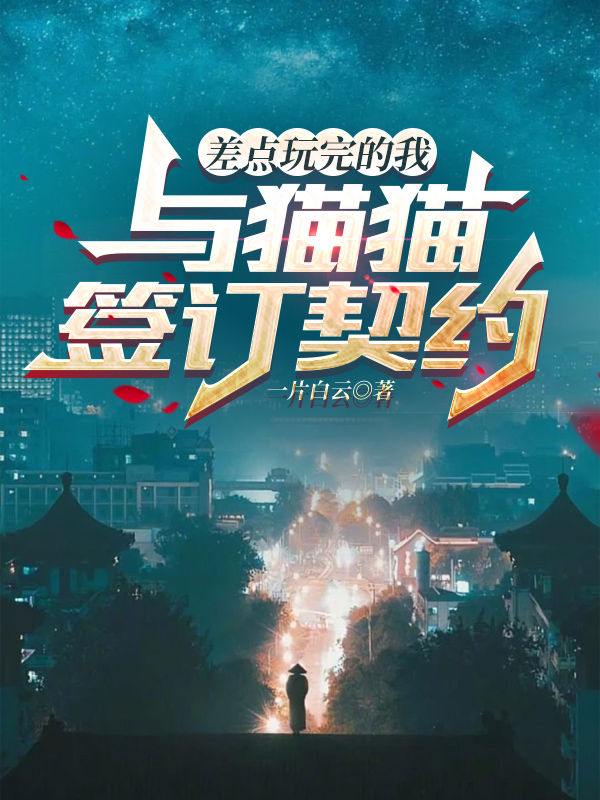 差点玩完的我与猫猫签订契约免费阅读，差点玩完的我与猫猫签订契约章节目录-瑞奇文学