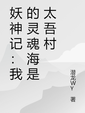 妖神记：我的灵魂海是太吾村免费阅读，妖神记：我的灵魂海是太吾村章节目录