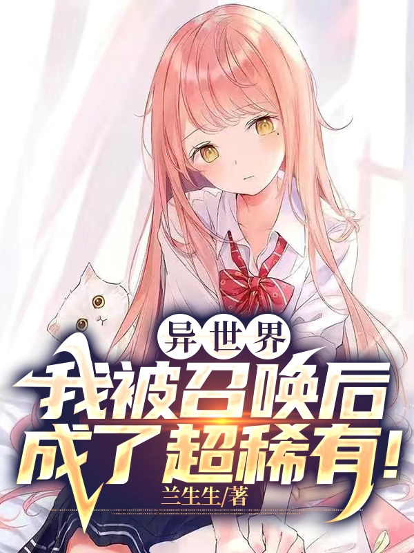 异世界：我被召唤后成了超稀有！小说，异世界：我被召唤后成了超稀有！免费阅读