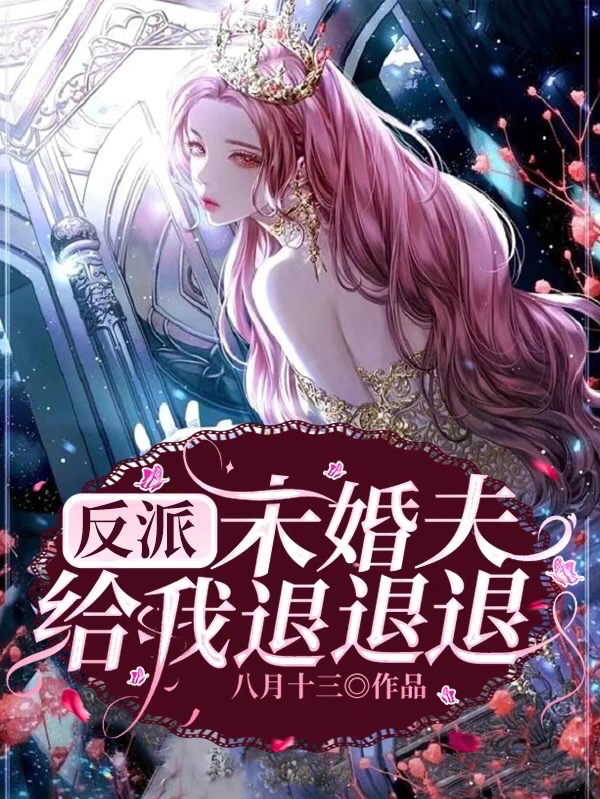 小说《反派未婚夫给我退退退！》全文免费阅读