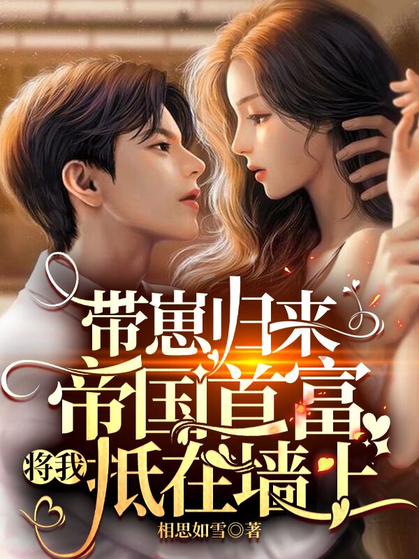 《带崽归来，帝国首富将我抵在墙上》小说主角夏紫烟陆君御全文章节免费在线阅读