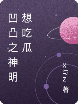 ⅩZ小说在哪可以免费看，凹凸之神明想吃瓜完结版在线阅读