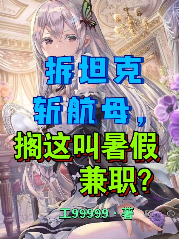 小说《拆坦克斩航母，搁这叫暑假兼职？》全文阅读-优文网