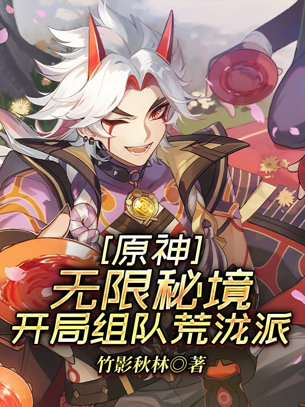 原神：无限秘境，开局组队荒泷派竹夏，原神：无限秘境，开局组队荒泷派小说免费阅读