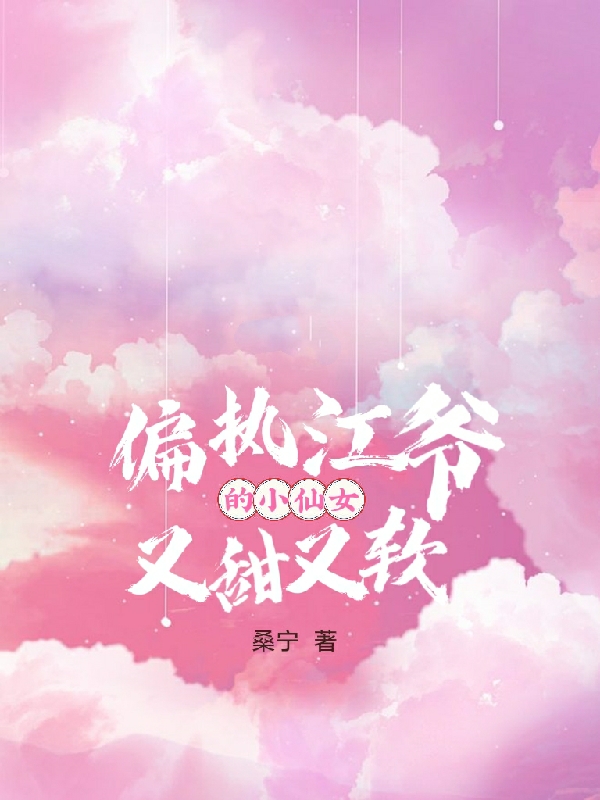 小说《偏执江爷的小仙女又甜又软》在线全文阅读