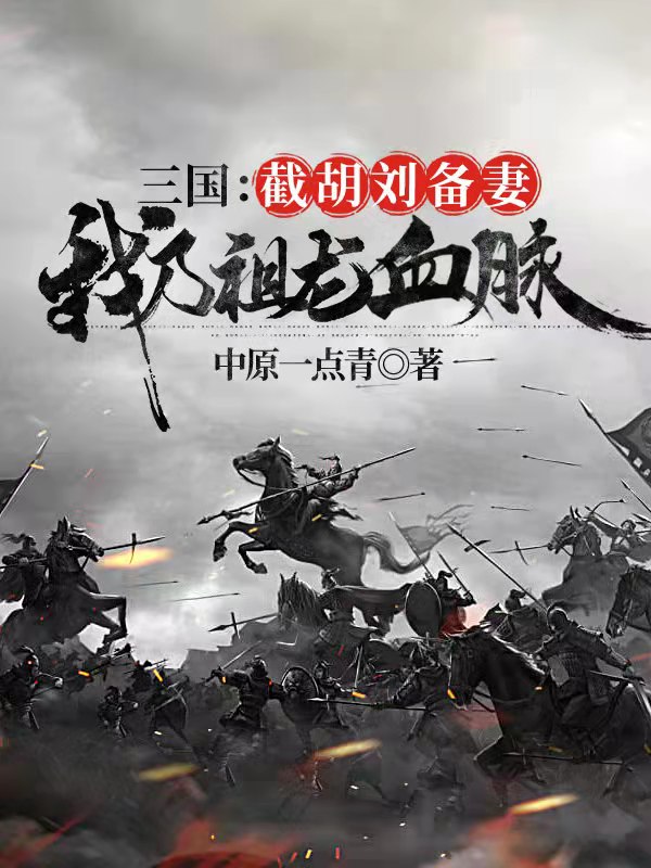 三国：截胡刘备妻，我乃祖龙血脉在哪看，赢武刘备小说完整版阅读