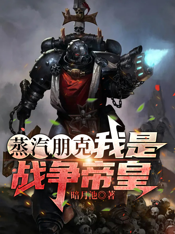 已完结小说《蒸汽朋克：我是战争帝皇》全章节在线阅读