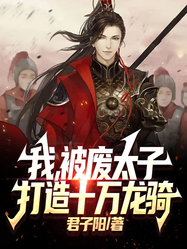 我，被废太子，打造十万龙骑林北小说大结局免费试读-读书翁