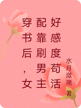 完整版《穿书后，女配靠刷男主好感度苟活》章节目录在线阅读