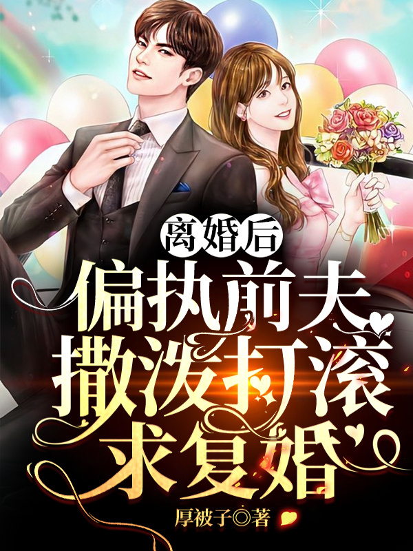 离婚后，偏执前夫撒泼打滚求复婚免费阅读