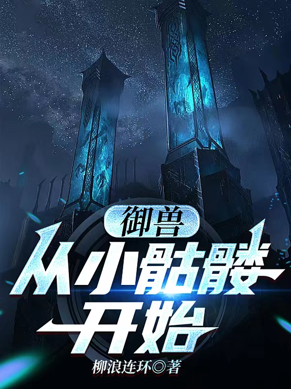御兽：从小骷髅开始小说，御兽：从小骷髅开始燕昕-优文网