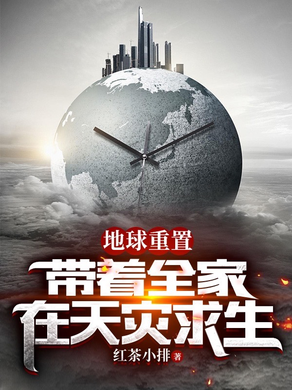 地球重置：带着全家在天灾求生小说，地球重置：带着全家在天灾求生在线阅读