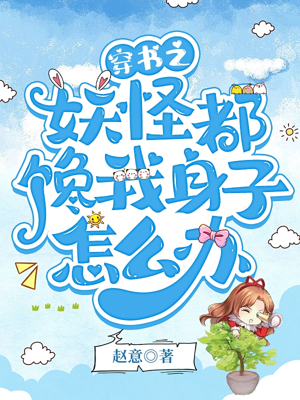 穿书之妖怪都馋我身子怎么办何青秦恒一，穿书之妖怪都馋我身子怎么办最新章节