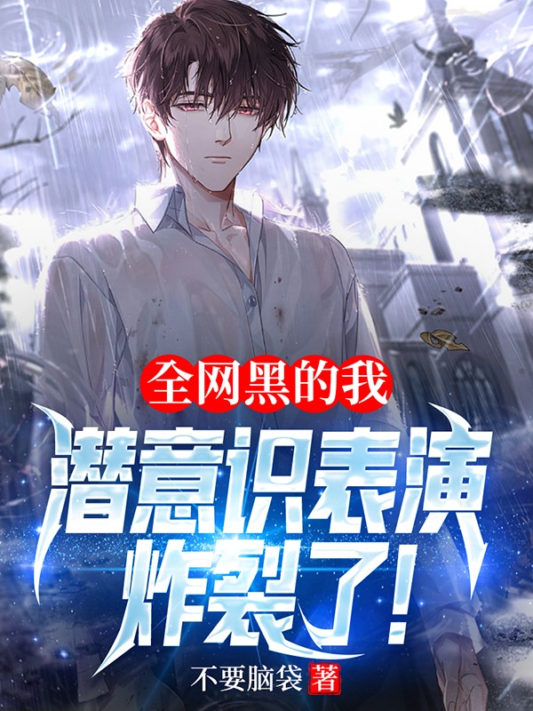 已完结小说《全网黑的我，潜意识表演炸裂了！》全章节在线阅读