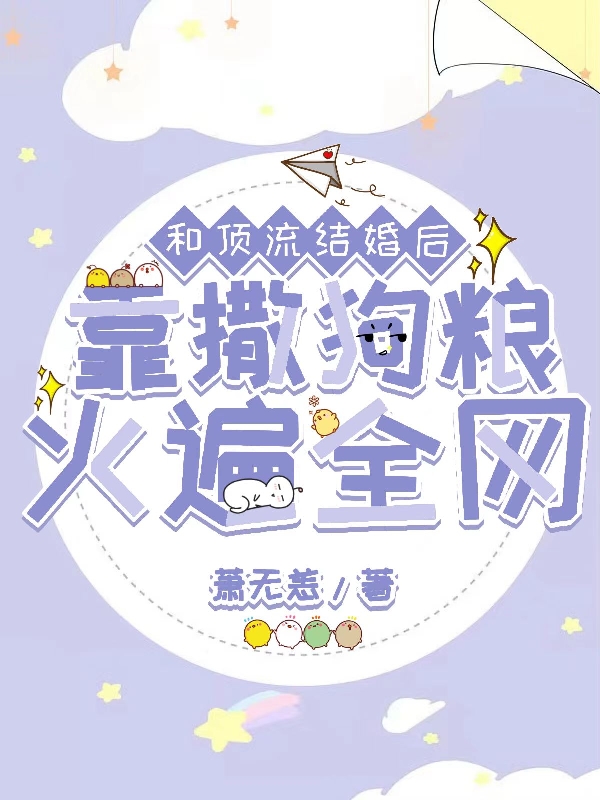 已完结小说《和顶流结婚后靠撒狗粮火遍全网》全文免费阅读