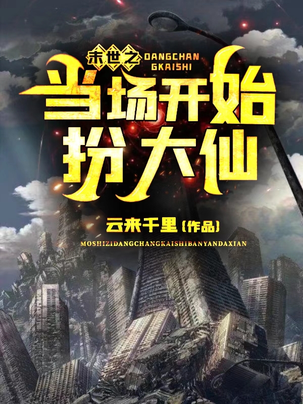 末世之当场开始扮大仙小说，末世之当场开始扮大仙免费阅读
