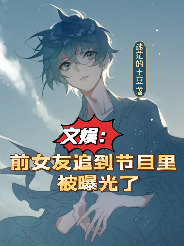 完整版《文娱：前女友追到节目里被曝光了》在线免费阅读