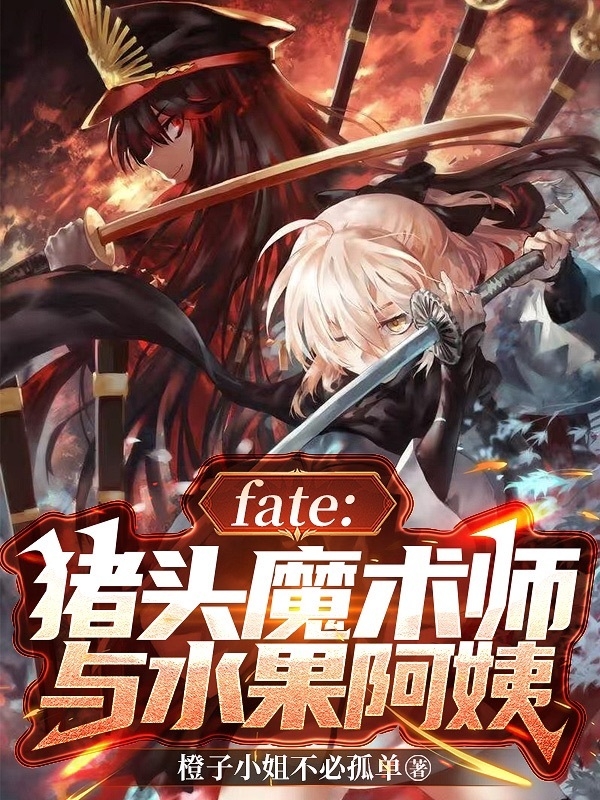 主人公叫司苍崎橙子的小说fate：猪头魔术师与水果阿姨在线阅读全文