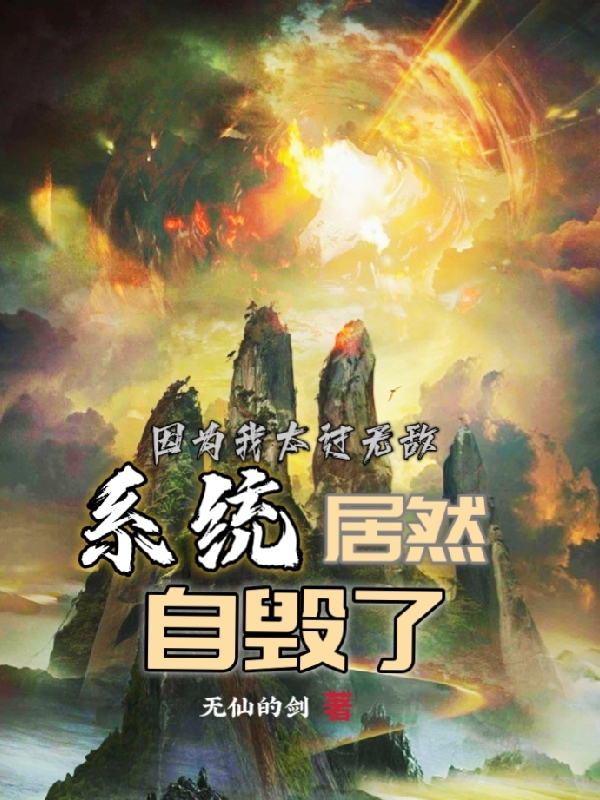 因为我太过无敌，系统居然自毁了小说，因为我太过无敌，系统居然自毁了在线阅读