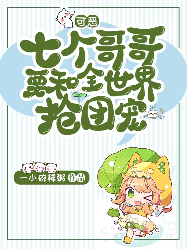 可恶！七个哥哥要和全世界抢团宠最新章节，可恶！七个哥哥要和全世界抢团宠全文在线阅读