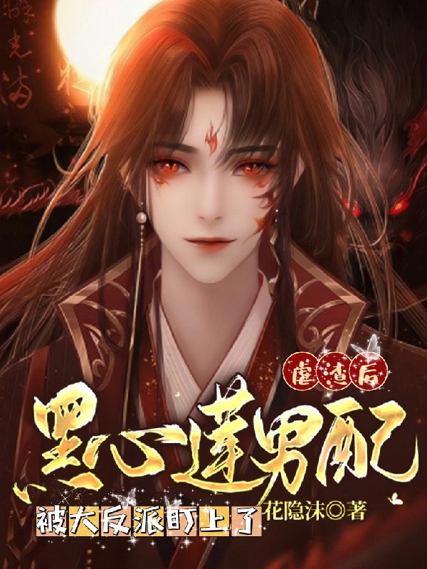 虐渣后黑心莲男配被大反派盯上了小说阅读，虐渣后黑心莲男配被大反派盯上了完整版