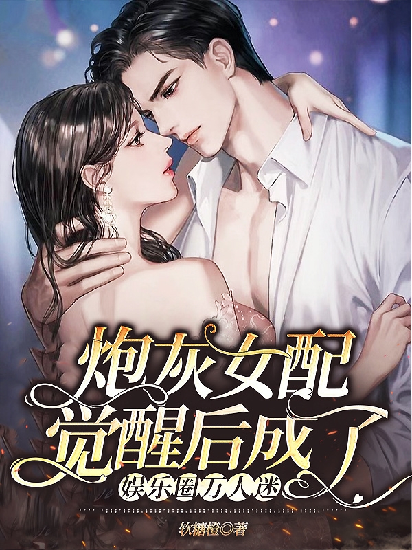 炮灰女配觉醒后成了娱乐圈万人迷最新章节，炮灰女配觉醒后成了娱乐圈万人迷免费阅读