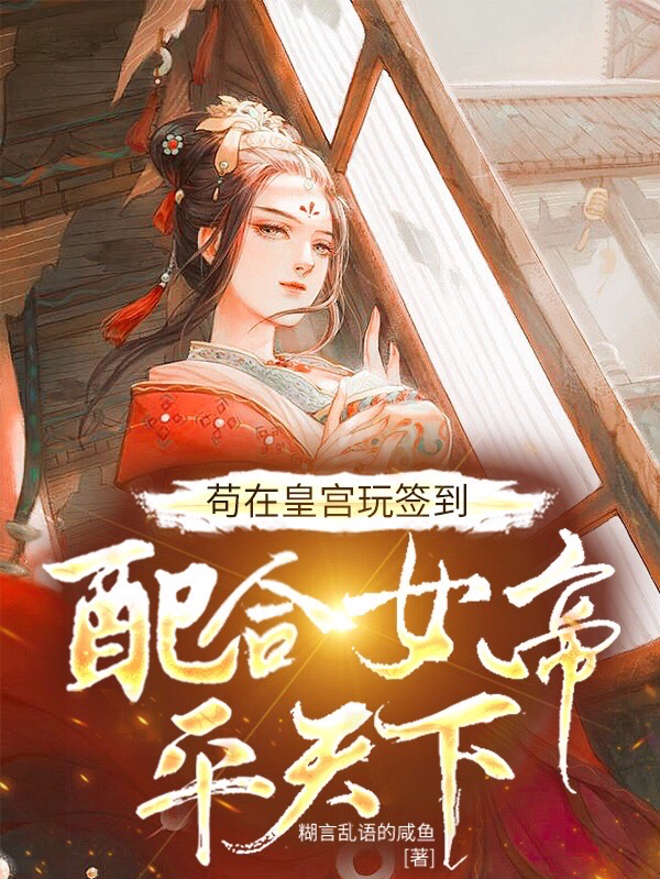 曹莽小说在线全文免费阅读（苟在皇宫玩签到，配合女帝平天下无弹窗无删减）-够力荐小说推荐网