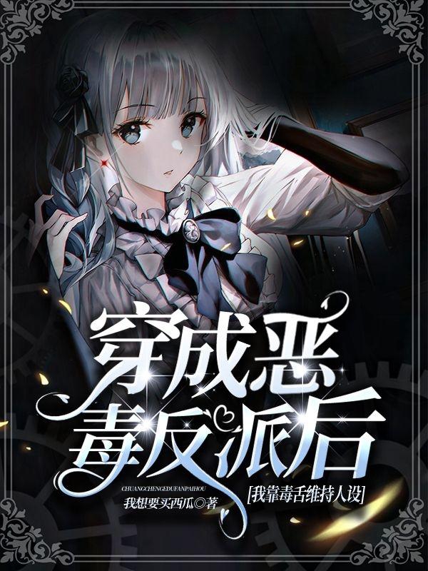 完整版《穿成恶毒反派后我靠毒舌维持人设》在线免费阅读