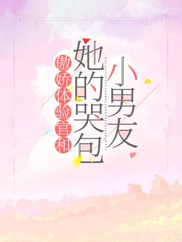 《傲娇体验官和她的哭包小男友》全集免费在线阅读（予安沐祺圣）