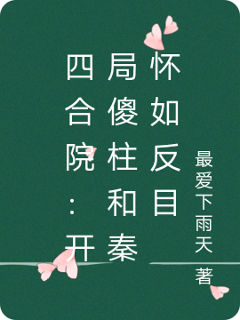 主角是叶紫娟的小说全文免费阅读，四合院：开局傻柱和秦怀如反目最新章节阅读