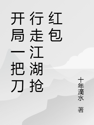 开局一把刀行走江湖抢红包在哪看，张小刀小说完整版阅读
