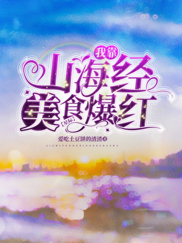 我靠山海经美食爆红星际小说，我靠山海经美食爆红星际免费阅读