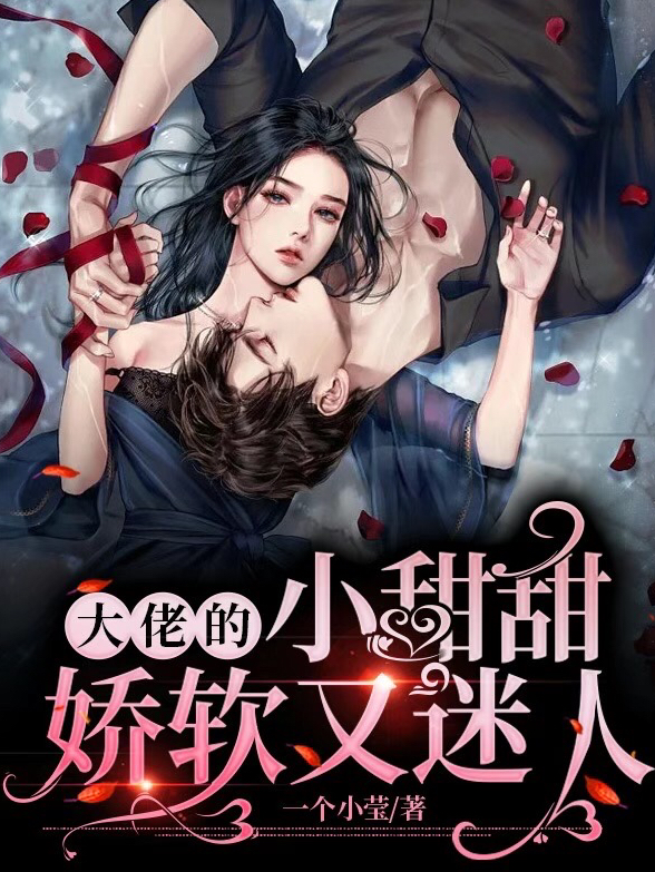 已完结小说《大佬的小甜甜娇软又迷人》全章节在线阅读-够力荐小说推荐网