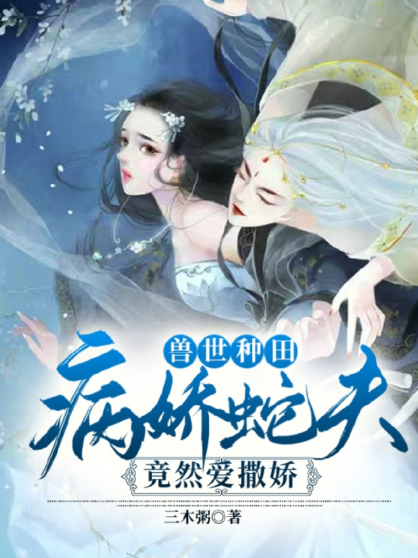 兽世种田：病娇蛇夫竟然爱撒娇淼青殊森焱小说大结局免费试读
