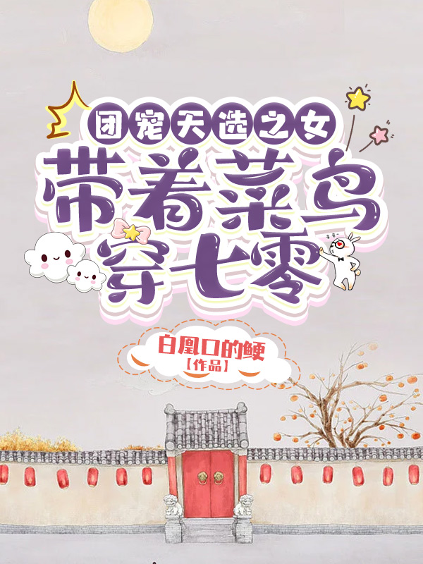 完整版《团宠天选之女：带着菜鸟穿七零》章节目录在线阅读