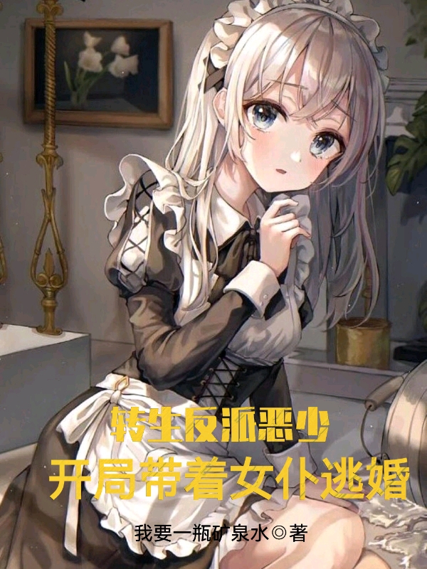 完整版《转生反派恶少，开局带着女仆逃婚》全章节阅读